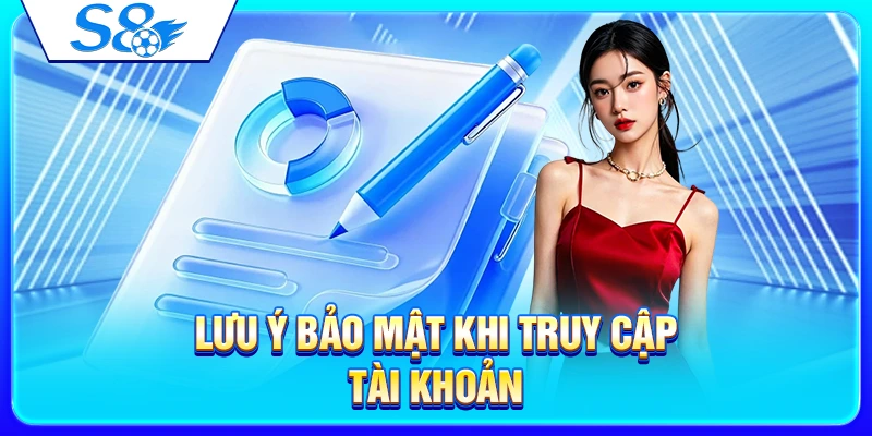 Lưu ý bảo mật khi truy cập tài khoản