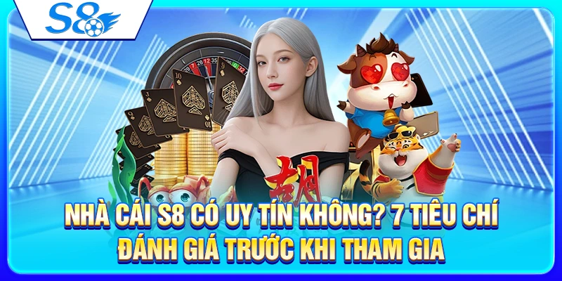 Nhà Cái S8 Có Uy Tín Không? 7 Tiêu Chí Đánh Giá Trước Khi Tham Gia