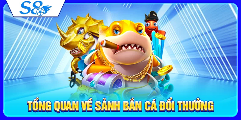 Tổng quan về sảnh bắn cá đổi thưởng